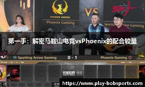 第一手:解密马鞍山电竞vsPhoenix的配合较量