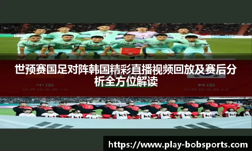 世预赛国足对阵韩国精彩直播视频回放及赛后分析全方位解读
